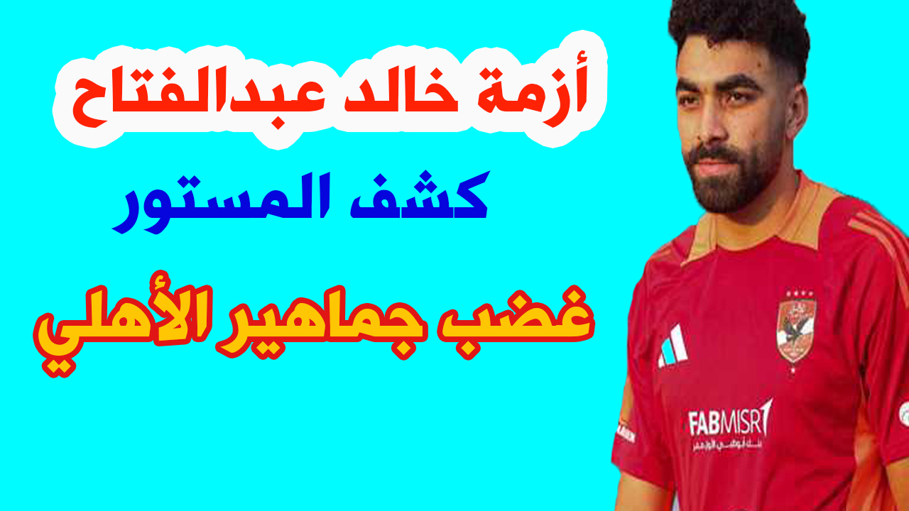 أزمة خالد عبدالفتاح لاعب نادي الأهلي.. وسر غضب جماهير الأهلي