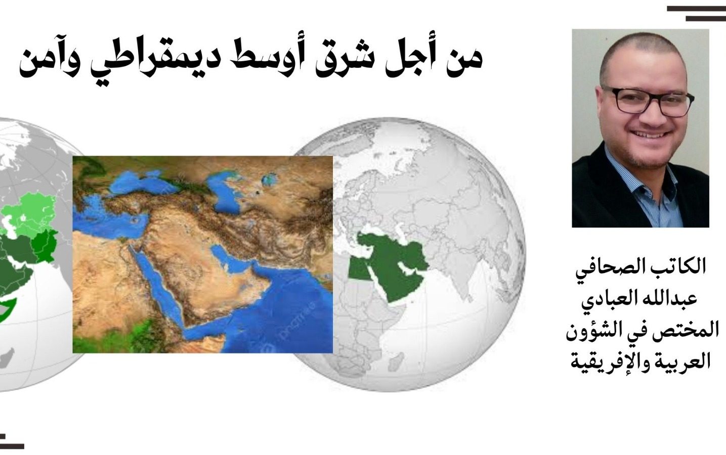 من أجل شرق أوسط ديمقراطي وآمن.. بقلم الكاتب الصحافي عبدالله العبادي