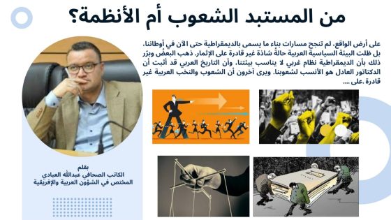 عبدالله العبادي يكتب.. من المستبد الشعوب أم الأنظمة؟